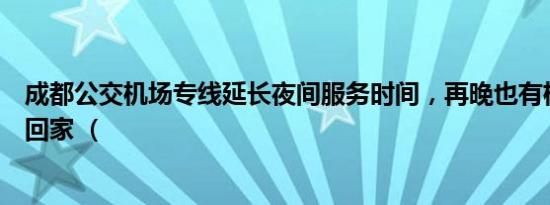 成都公交机场专线延长夜间服务时间，再晚也有机场大巴送回家 （