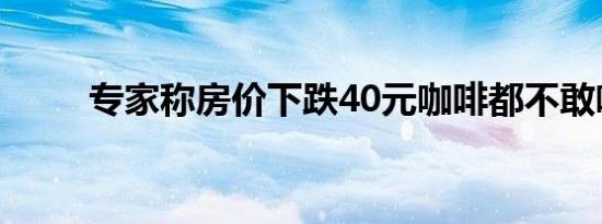 专家称房价下跌40元咖啡都不敢喝