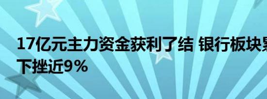 17亿元主力资金获利了结 银行板块累计高位下挫近9%