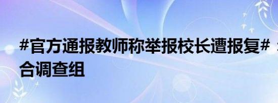 #官方通报教师称举报校长遭报复#：成立联合调查组