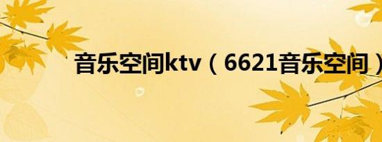 音乐空间ktv（6621音乐空间）