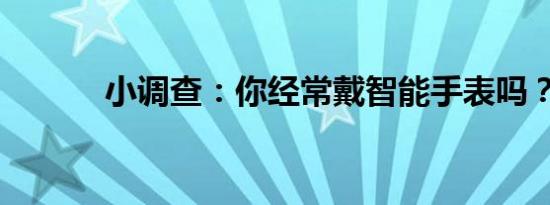 小调查：你经常戴智能手表吗？