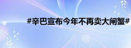 #辛巴宣布今年不再卖大闸蟹#