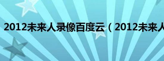 2012未来人录像百度云（2012未来人视频）