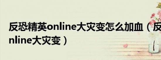 反恐精英online大灾变怎么加血（反恐精英online大灾变）