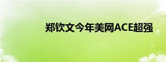 郑钦文今年美网ACE超强