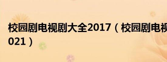 校园剧电视剧大全2017（校园剧电视剧大全2021）