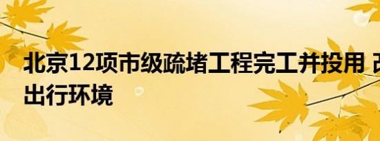 北京12项市级疏堵工程完工并投用 改善交通出行环境