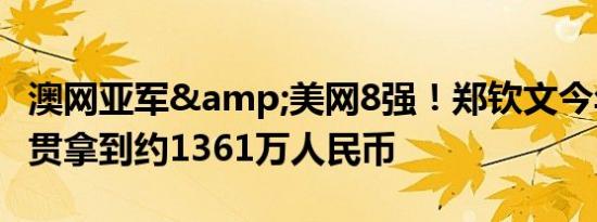 澳网亚军&美网8强！郑钦文今年四大满贯拿到约1361万人民币