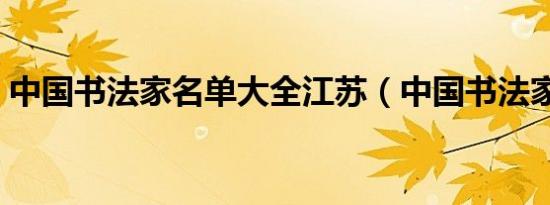 中国书法家名单大全江苏（中国书法家名单）