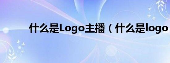 什么是Logo主播（什么是logo）