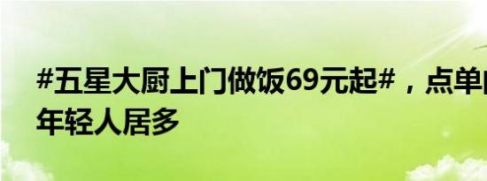 #五星大厨上门做饭69元起#，点单的不少，年轻人居多