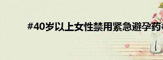 #40岁以上女性禁用紧急避孕药#