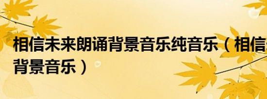 相信未来朗诵背景音乐纯音乐（相信未来朗诵背景音乐）