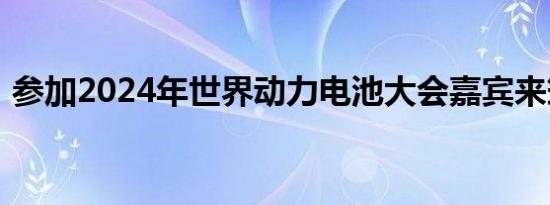 参加2024年世界动力电池大会嘉宾来筠考察