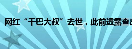 网红“干巴大叔”去世，此前透露查出骨癌