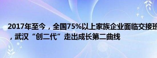 2017年至今，全国75%以上家族企业面临交接班 塔尖交棒，武汉“创二代”走出成长第二曲线