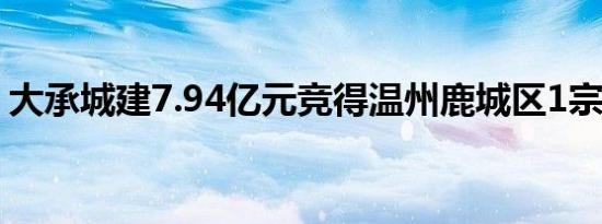 大承城建7.94亿元竞得温州鹿城区1宗商住地