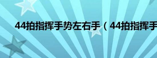 44拍指挥手势左右手（44拍指挥手势）