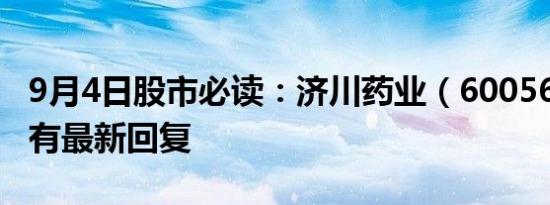 9月4日股市必读：济川药业（600566）董秘有最新回复