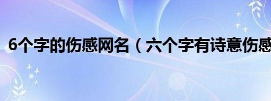 6个字的伤感网名（六个字有诗意伤感网名）