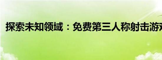 探索未知领域：免费第三人称射击游戏推荐