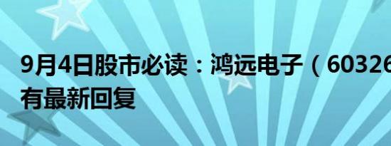 9月4日股市必读：鸿远电子（603267）董秘有最新回复