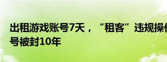 出租游戏账号7天，“租客”违规操作导致账号被封10年