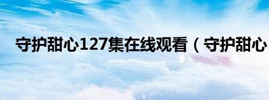 守护甜心127集在线观看（守护甜心127）