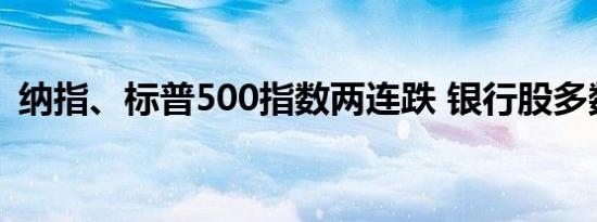 纳指、标普500指数两连跌 银行股多数走低