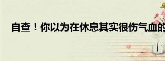 自查！你以为在休息其实很伤气血的行为