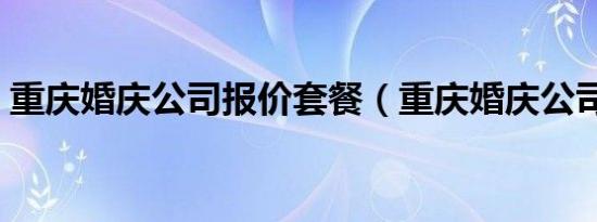 重庆婚庆公司报价套餐（重庆婚庆公司报价）