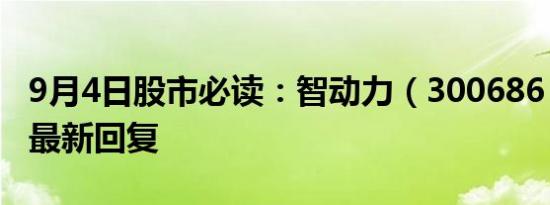 9月4日股市必读：智动力（300686）董秘有最新回复