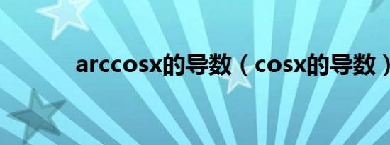 arccosx的导数（cosx的导数）