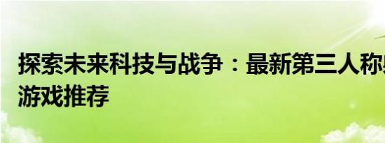 探索未来科技与战争：最新第三人称射击单机游戏推荐