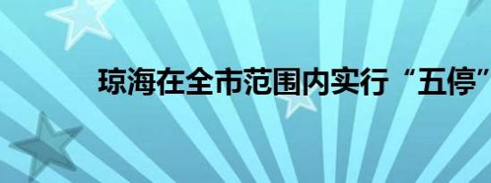 琼海在全市范围内实行“五停”