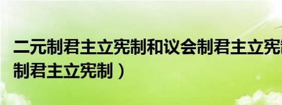 二元制君主立宪制和议会制君主立宪制（议会制君主立宪制）