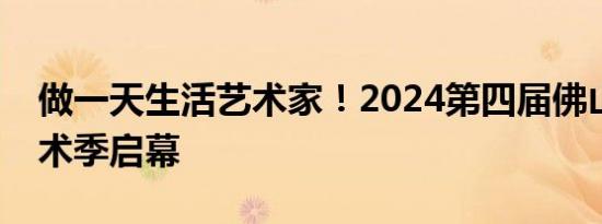 做一天生活艺术家！2024第四届佛山城市艺术季启幕