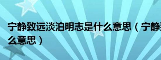 宁静致远淡泊明志是什么意思（宁静致远是什么意思）