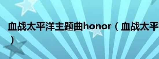 血战太平洋主题曲honor（血战太平洋主题曲）