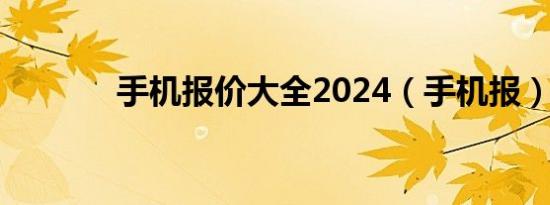 手机报价大全2024（手机报）