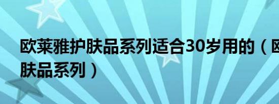 欧莱雅护肤品系列适合30岁用的（欧莱雅护肤品系列）