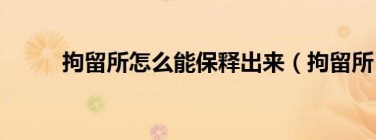 拘留所怎么能保释出来（拘留所）