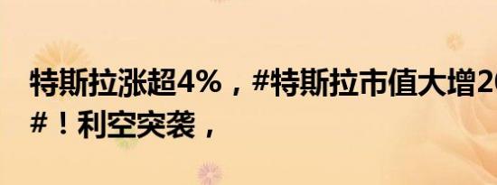 特斯拉涨超4%，#特斯拉市值大增2000亿元#！利空突袭，