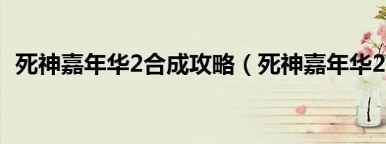 死神嘉年华2合成攻略（死神嘉年华2合成）