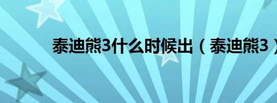 泰迪熊3什么时候出（泰迪熊3）