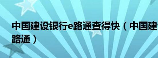 中国建设银行e路通查得快（中国建设银行e路通）