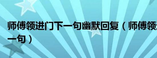 师傅领进门下一句幽默回复（师傅领进门的下一句）