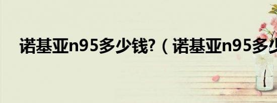 诺基亚n95多少钱?（诺基亚n95多少钱）