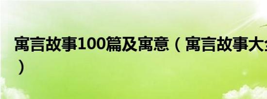 寓言故事100篇及寓意（寓言故事大全及寓意）